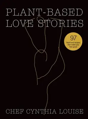 Storie d'amore a base vegetale: 97 ricette di cibo vero che ti fanno sentire bene - Plant-Based Love Stories: 97 Real Food Recipes That Make You Feel Good