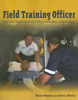 Addestratore sul campo: Consigli e tecniche per Ftos, precettori e mentori: Consigli e tecniche per Ftos, precettori e mentori - Field Training Officer: Tips and Techniques for Ftos, Preceptors, and Mentors: Tips and Techniques for Ftos, Preceptors, and Mentors