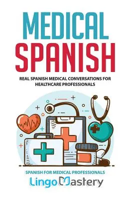 Spagnolo medico: Conversazioni mediche in spagnolo per professionisti della sanità - Medical Spanish: Real Spanish Medical Conversations for Healthcare Professionals