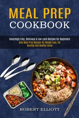 Ricettario per la preparazione dei pasti: Ricette incredibilmente facili, deliziose e a basso contenuto di carboidrati per principianti (Ricette di preparazione dei pasti Keto per la perdita di peso, la combustione dei grassi e la salute). - Meal Prep Cookbook: Amazingly Easy, Delicious & Low-carb Recipes for Beginners (Keto Meal Prep Recipes for Weight Loss, Fat Burning and He