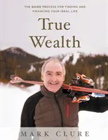 La vera ricchezza: Il processo GUIDA per trovare e finanziare la vostra vita ideale - True Wealth: The GUIDE Process for Finding and Financing Your Ideal Life
