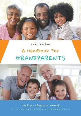 Un manuale per i nonni: Oltre 700 cose creative da fare e realizzare con i vostri nipoti - A Handbook For Grandparents: Over 700 Creative Things To Do And Make With Your Grandchild