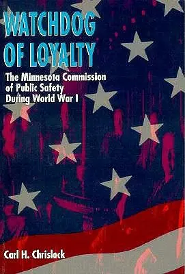 Il cane da guardia della lealtà: La Commissione di Pubblica Sicurezza del Minnesota durante la Prima Guerra Mondiale - Watchdog of Loyalty: The Minnesota Commission of Public Safety During World War I