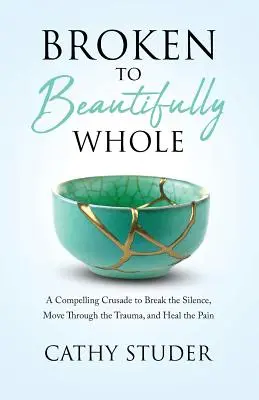 Da spezzato a splendidamente integro: Un'avvincente crociata per rompere il silenzio, superare il trauma e guarire il dolore - Broken to Beautifully Whole: A Compelling Crusade to Break the Silence, Move Through the Trauma, and Heal the Pain