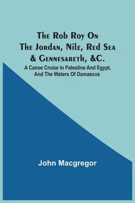 Il Rob Roy sul Giordano, il Nilo, il Mar Rosso e Gennesareth, ecc.: una crociera in canoa in Palestina e in Egitto, e sulle acque di Damasco - The Rob Roy On The Jordan, Nile, Red Sea & Gennesareth, &C.: A Canoe Cruise In Palestine And Egypt, And The Waters Of Damascus