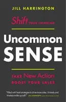 Uncommon Sense: Cambia il tuo pensiero. Agisci in modo nuovo. Aumenta le tue vendite - Uncommon Sense: Shift Your Thinking. Take New Action. Boost Your Sales