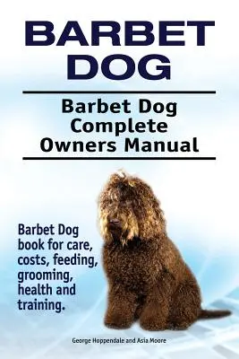 Cane Barbet. Manuale completo del cane Barbet. Libro sul cane Barbet per la cura, i costi, l'alimentazione, la toelettatura, la salute e l'addestramento. - Barbet Dog. Barbet Dog Complete Owners Manual. Barbet Dog book for care, costs, feeding, grooming, health and training.