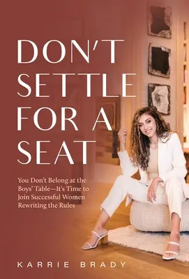 Non accontentarti di un posto a sedere: non appartieni al tavolo dei ragazzi - è ora di unirti alle donne di successo che riscrivono le regole - Don't Settle For a Seat: You Don't Belong at the Boys' Table-It's Time to Join Successful Women Rewriting the Rules