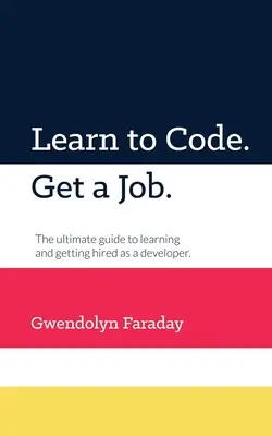 Imparare a codificare. Trova lavoro: La guida definitiva per imparare e farsi assumere come sviluppatore. - Learn to Code. Get a Job: The Ultimate Guide to Learning and Getting Hired as a Developer.