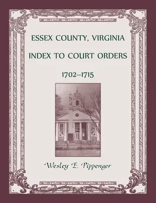 Contea di Essex, Virginia Indice delle ordinanze del tribunale, 1702-1715 - Essex County, Virginia Index to Court Orders, 1702-1715
