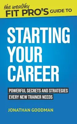 La guida del professionista della forma fisica ricco all'inizio della carriera: Segreti e strategie potenti di cui ogni nuovo trainer ha bisogno - The Wealthy Fit Pro's Guide to Starting Your Career: Powerful Secrets and Strategies Every New Trainer Needs