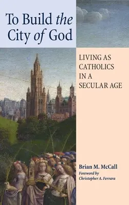 Costruire la città di Dio: Vivere da cattolici in un'epoca secolare - To Build the City of God: Living as Catholics in a Secular Age