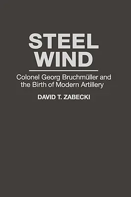 Vento d'acciaio: il colonnello Georg Bruchmuller e la nascita dell'artiglieria moderna - Steel Wind: Colonel Georg Bruchmuller and the Birth of Modern Artillery