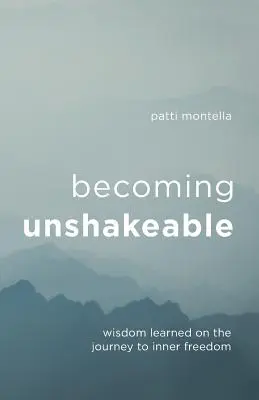 Diventare incrollabili: La saggezza appresa nel viaggio verso la libertà interiore - Becoming Unshakeable: Wisdom Learned on the Journey to Inner Freedom