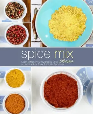 Ricette di miscele di spezie: Imparate a preparare i vostri mix di spezie a casa con un facile ricettario di mix di spezie (2a edizione) - Spice Mix Recipes: Learn to Make Your Own Spice Mixes at Home with an Easy Spice Mix Cookbook (2nd Edition)