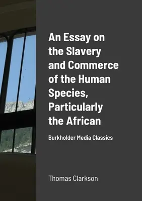 Un saggio sulla schiavitù e il commercio della specie umana, in particolare di quella africana: Burkholder Media Classics - An Essay on the Slavery and Commerce of the Human Species, Particularly the African: Burkholder Media Classics