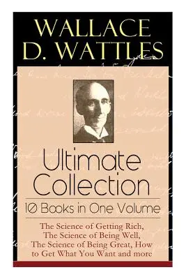 Wallace D. Wattles Ultimate Collection - 10 libri in un unico volume: La scienza del diventare ricchi, La scienza dello stare bene, La scienza dell'essere grandi, H - Wallace D. Wattles Ultimate Collection - 10 Books in One Volume: The Science of Getting Rich, The Science of Being Well, The Science of Being Great, H
