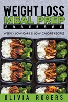 Preparazione dei pasti: Il ricettario per la preparazione dei pasti per la perdita di peso - Ricette settimanali a basso contenuto di carboidrati e di calorie - Meal Prep: The Weight Loss Meal Prep Cookbook - Weekly Low Carb & Low Calorie Recipes