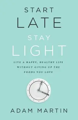 Iniziare tardi, restare leggeri: Vivere una vita felice e sana senza rinunciare ai cibi che amate - Start Late, Stay Light: Live a Happy, Healthy Life Without Giving Up the Foods You Love