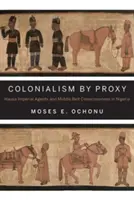 Colonialismo per procura: Agenti imperiali hausa e coscienza della Cintura di Mezzo in Nigeria - Colonialism by Proxy: Hausa Imperial Agents and Middle Belt Consciousness in Nigeria