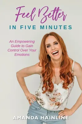 Sentirsi meglio in cinque minuti: Una guida potenziante per avere il controllo delle proprie emozioni - Feel Better in Five Minutes: An Empowering Guide to Gain Control of Your Emotions