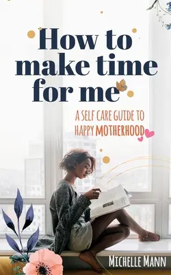 Come trovare il tempo per me: Guida alla cura di sé per una maternità felice - How to Make Time for me: A Self-Care Guide to Happy Motherhood
