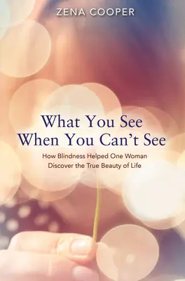 Cosa vedi quando non puoi vedere: Come la cecità ha aiutato una donna a scoprire la vera bellezza della vita - What You See When You Can't See: How Blindness Helped One Woman Discover the True Beauty of Life