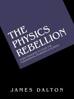 La ribellione della fisica: Un nuovo paradigma per risolvere i problemi fondamentali della scienza - The Physics Rebellion: A New Paradigm to Solve the Fundamental Problems of Science