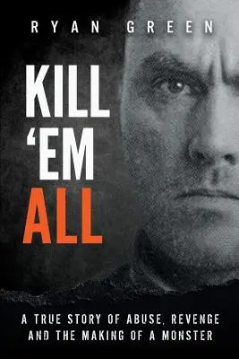 Uccideteli tutti: Una storia vera di abusi, vendette e la creazione di un mostro - Kill 'Em All: A True Story of Abuse, Revenge and the Making of a Monster
