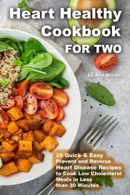 Libro di cucina sano per il cuore per due persone 25 ricette facili e veloci per prevenire e invertire le malattie cardiache per cucinare pasti a basso contenuto di colesterolo in meno di 30 minuti - Heart Healthy Cookbook for Two 25 Quick & Easy Prevent and Reverse Heart Disease Recipes to Cook Low Cholesterol Meals in Less than 30 minutes