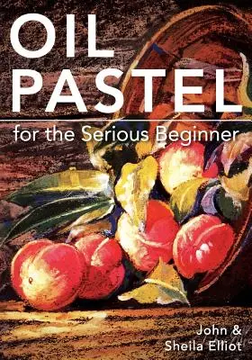 Pastello a olio per principianti: Lezioni di base per diventare un buon pittore - Oil Pastel for the Serious Beginner: Basic Lessons in Becoming a Good Painter