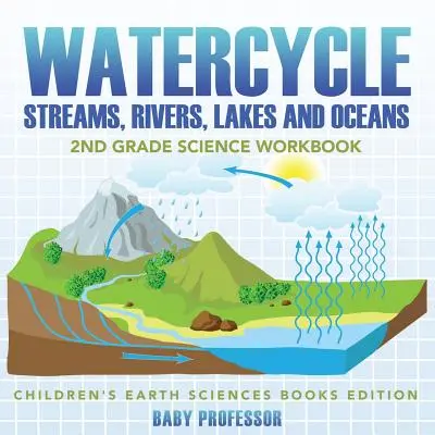Il ciclo dell'acqua (ruscelli, fiumi, laghi e oceani): Libro di lavoro di scienze per la seconda elementare - Libri di scienze della terra per bambini - Watercycle (Streams, Rivers, Lakes and Oceans): 2nd Grade Science Workbook - Children's Earth Sciences Books Edition