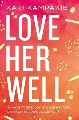 Amala bene: 10 modi per trovare gioia e connessione con tua figlia adolescente - Love Her Well: 10 Ways to Find Joy and Connection with Your Teenage Daughter