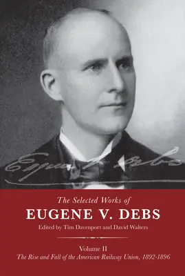 Opere scelte di Eugene V. Debs Volume II: Ascesa e caduta del sindacato ferroviario americano, 1892-1896 - The Selected Works of Eugene V. Debs Volume II: The Rise and Fall of the American Railway Union, 1892-1896