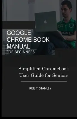 Manuale di Google Chrome Book per principianti: Guida semplificata all'uso del Chromebook per gli anziani - Google Chrome Book Manual for Beginners: Simplified Chromebook User Guide for Seniors