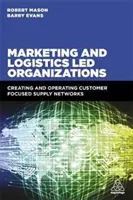 Organizzazioni guidate da marketing e logistica: Creare e gestire reti di fornitura incentrate sul cliente - Marketing and Logistics Led Organizations: Creating and Operating Customer Focused Supply Networks