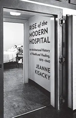 L'ascesa dell'ospedale moderno: Una storia architettonica della salute e della cura, 1870-1940 - Rise of the Modern Hospital: An Architectural History of Health and Healing, 1870-1940