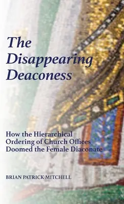 La diaconessa scomparsa: Come l'ordinamento gerarchico delle cariche ecclesiastiche ha condannato il diaconato femminile - The Disappearing Deaconess: How the Hierarchical Ordering of Church Offices Doomed the Female Diaconate