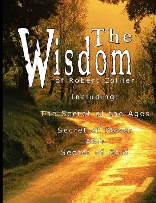 La saggezza di Robert Collier I - Include: Il Segreto delle Ere, Il Segreto del Potere E Il Segreto dell'Oro - The Wisdom of Robert Collier I - Including: The Secret of the Ages, Secret of Power AND Secret of Gold