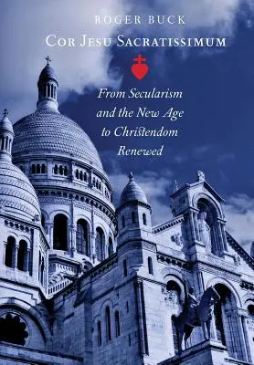 Cor Jesu Sacratissimum: Dal secolarismo e dal New Age alla cristianità rinnovata - Cor Jesu Sacratissimum: From Secularism and the New Age to Christendom Renewed