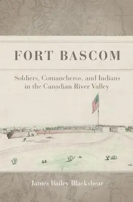 Fort BASCOM: soldati, comancheros e indiani nella valle del fiume Canadese - Fort BASCOM: Soldiers, Comancheros, and Indians in the Canadian River Valley