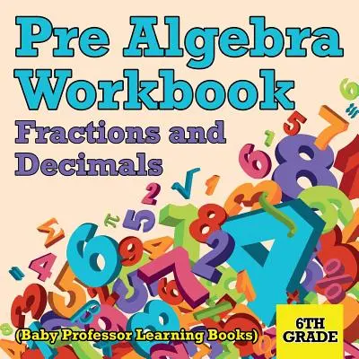 Libro di lavoro di prealgebra per la 6ª classe: Frazioni e decimali (Libri didattici Baby Professor) - Pre Algebra Workbook 6th Grade: Fractions and Decimals (Baby Professor Learning Books)