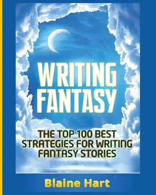 Scrivere fantasy: Le 100 migliori strategie per scrivere storie fantasy - Writing Fantasy: The Top 100 Best Strategies For Writing Fantasy Stories