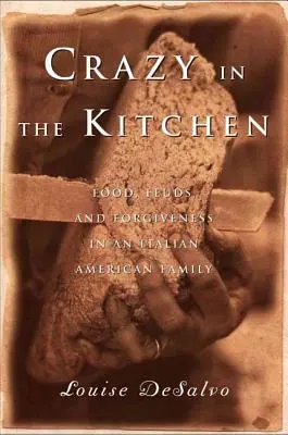 Pazzi in cucina: Cibi, litigi e perdono in una famiglia italoamericana - Crazy in the Kitchen: Foods, Feuds, and Forgiveness in an Italian American Family