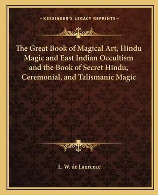 Il Grande Libro dell'Arte Magica, della Magia Indù e dell'Occultismo delle Indie Orientali e il Libro della Magia Segreta Indù, Cerimoniale e Talismano - The Great Book of Magical Art, Hindu Magic and East Indian Occultism and the Book of Secret Hindu, Ceremonial, and Talismanic Magic