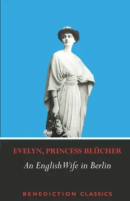 Una moglie inglese a Berlino: Memorie private di eventi, politica e vita quotidiana in Germania durante la guerra e la rivoluzione sociale del 1918 - An English Wife in Berlin: A Private Memoir of Events, Politics and Daily Life in Germany Throughout the War and the Social Revolution of 1918