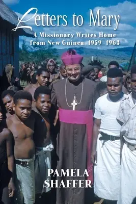 Lettere a Maria: Un missionario scrive a casa dalla Nuova Guinea, 1959-1963 - Letters to Mary: A Missionary Writes Home from New Guinea, 1959-1963
