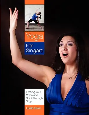 Yoga per cantanti: Liberare la voce e lo spirito attraverso lo yoga - Yoga for Singers: Freeing Your Voice and Spirit Through Yoga