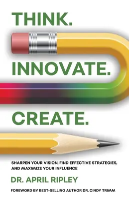 Pensare. Innovare. Creare: Affina la tua visione, trova strategie efficaci e massimizza la tua influenza - Think. Innovate. Create.: Sharpen Your Vision, Find Effective Strategies, and Maximize Your Influence
