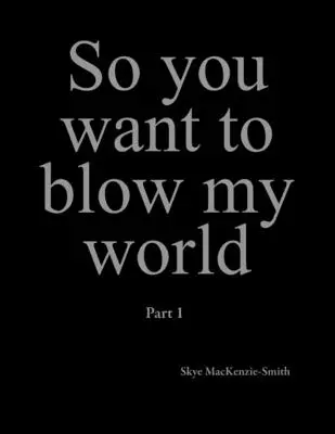 Così vuoi far esplodere il mio mondo: Parte 1 - So you want to blow my world: Part 1